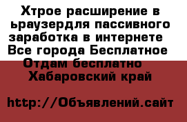 Хтрое расширение в ьраузердля пассивного заработка в интернете - Все города Бесплатное » Отдам бесплатно   . Хабаровский край